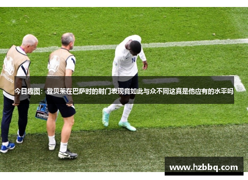 今日趣图：登贝莱在巴萨时的射门表现竟如此与众不同这真是他应有的水平吗