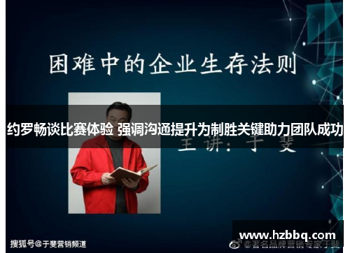 约罗畅谈比赛体验 强调沟通提升为制胜关键助力团队成功