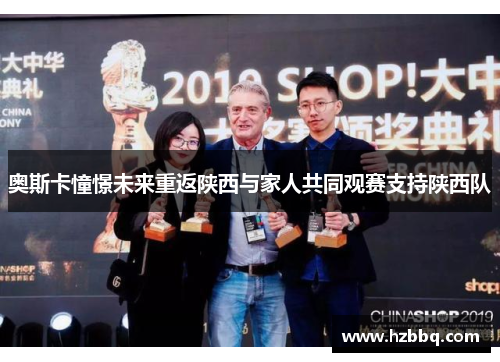 奥斯卡憧憬未来重返陕西与家人共同观赛支持陕西队