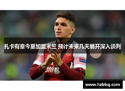 扎卡有意今夏加盟米兰 预计未来几天展开深入谈判