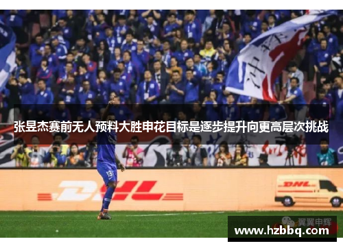 张昱杰赛前无人预料大胜申花目标是逐步提升向更高层次挑战