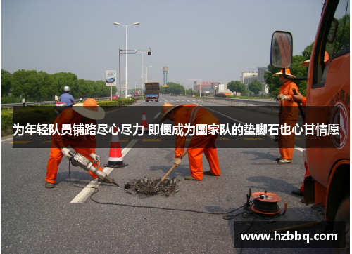 为年轻队员铺路尽心尽力 即便成为国家队的垫脚石也心甘情愿
